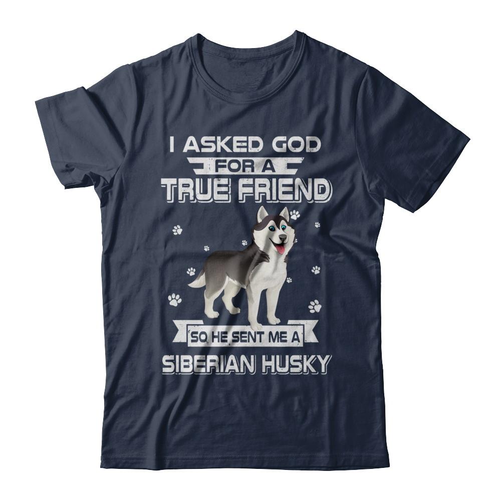 I Asked God For A True Friend So Sent Me Siberian Husky Dog-T-Shirt & Hoodie-Classic T-Shirt-Navy