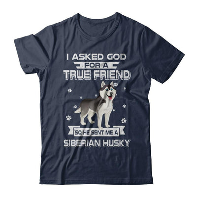 I Asked God For A True Friend So Sent Me Siberian Husky Dog-T-Shirt & Hoodie-Classic T-Shirt-Navy