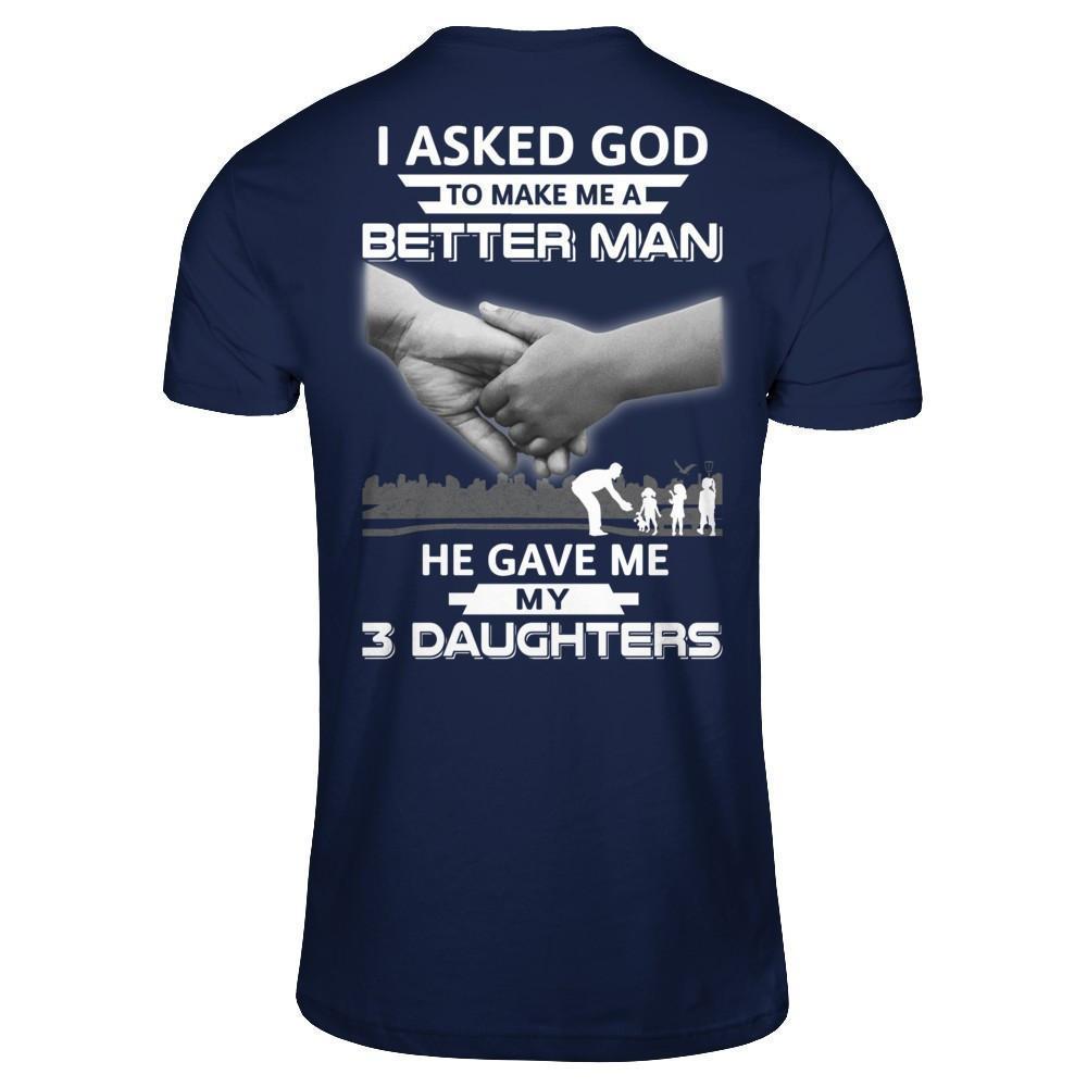 I Asked God To Make Me A Better Man He Gave Me My Three Daughters-T-Shirt & Hoodie-Classic T-Shirt-Navy
