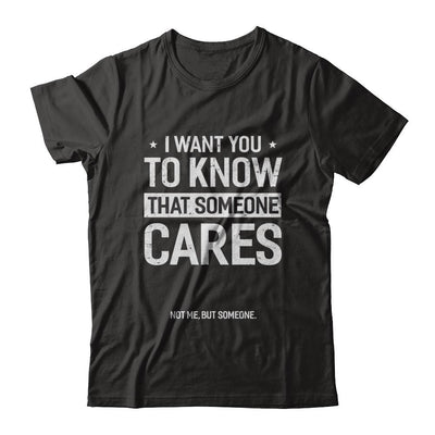 I Want You To Know That Someone Cares Not Me But Someone-T-Shirt & Hoodie-Classic T-Shirt-Black