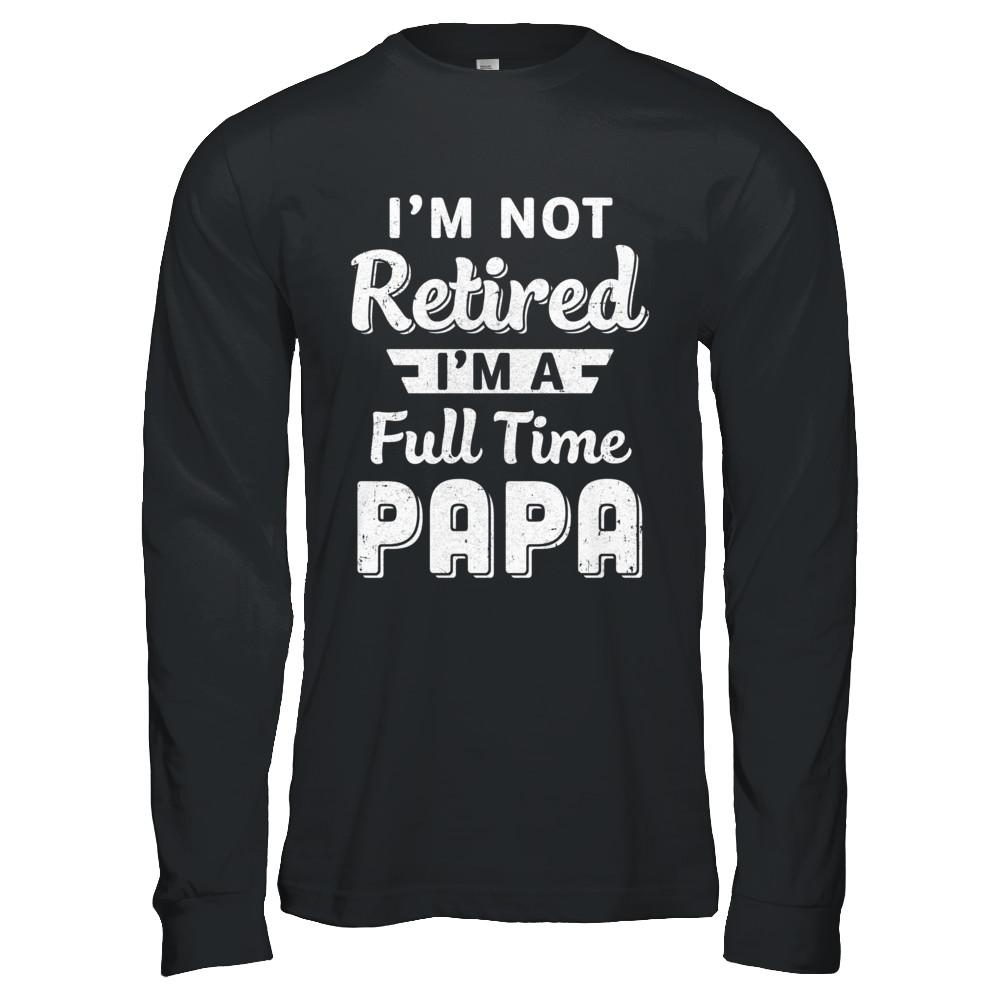 I'm Not Retired I'm A Full Time Papa Fathers Day-T-Shirt & Hoodie-Long Sleeve T-Shirt-Black