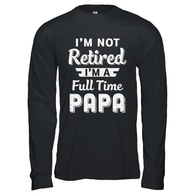 I'm Not Retired I'm A Full Time Papa Fathers Day-T-Shirt & Hoodie-Long Sleeve T-Shirt-Black