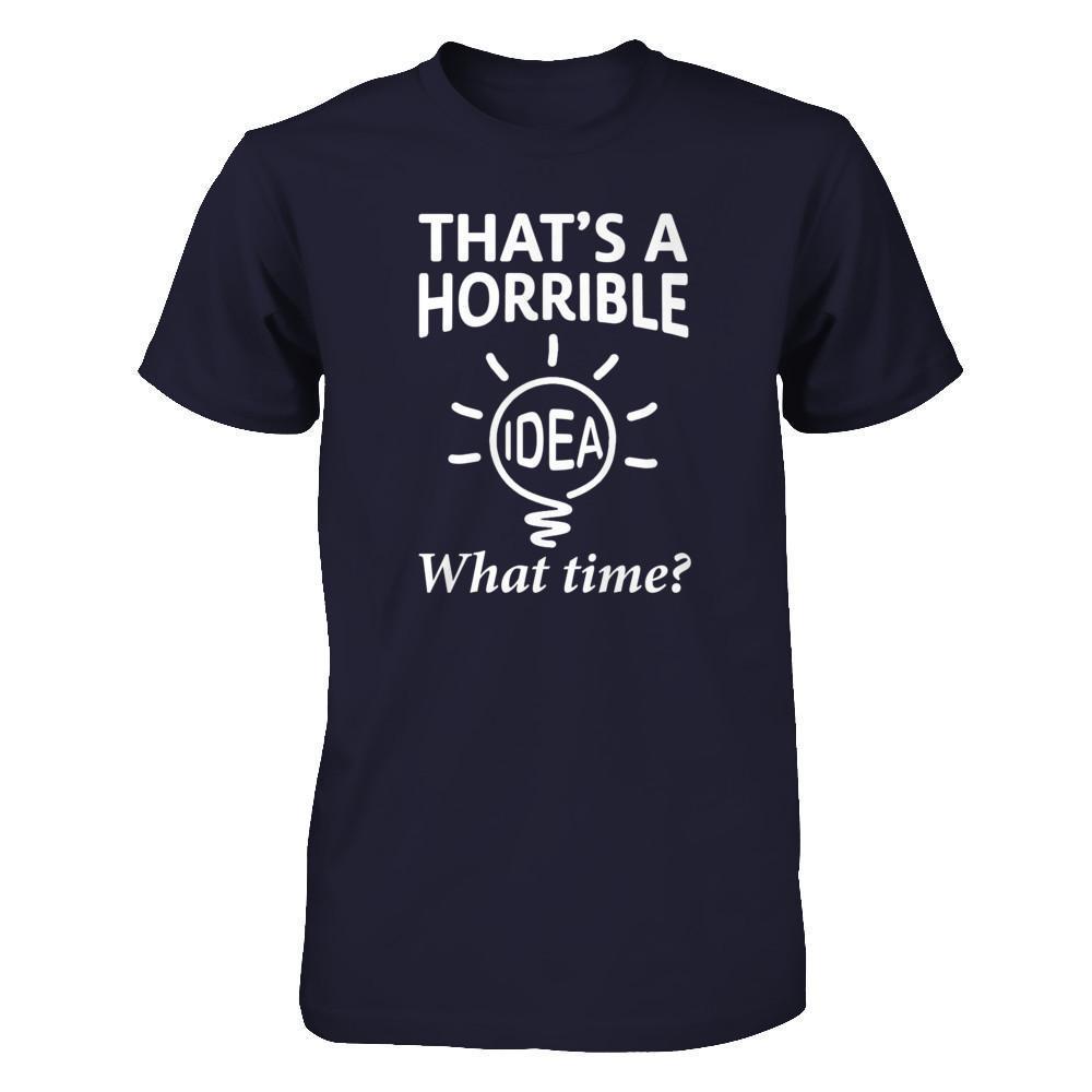 That's A Horrible Idea What Time-T-Shirt & Hoodie-Premium T-Shirt-Midnight Navy