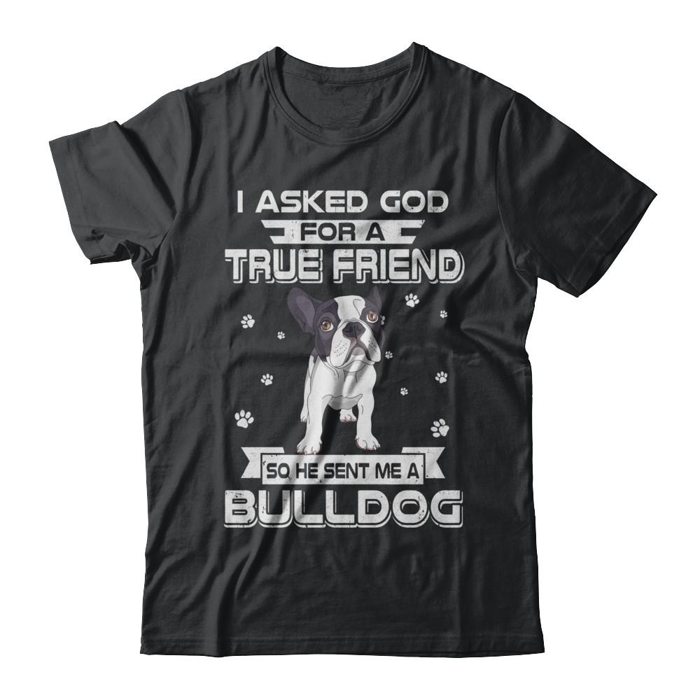 I Asked God For A True Friend So Sent Me Bulldog Dog
