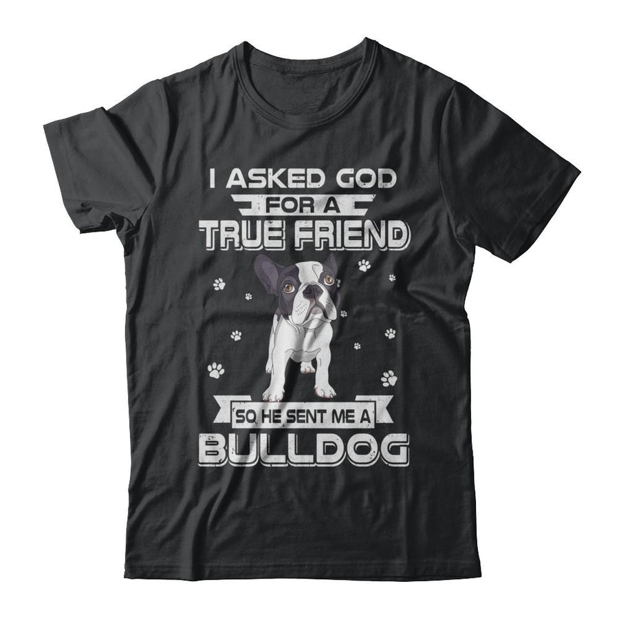 I Asked God For A True Friend So Sent Me Bulldog Dog-T-Shirt & Hoodie-Classic T-Shirt-Black