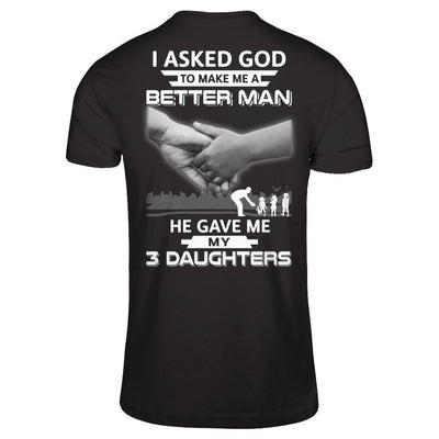 I Asked God To Make Me A Better Man He Gave Me My Three Daughters-T-Shirt & Hoodie-Classic T-Shirt-Black