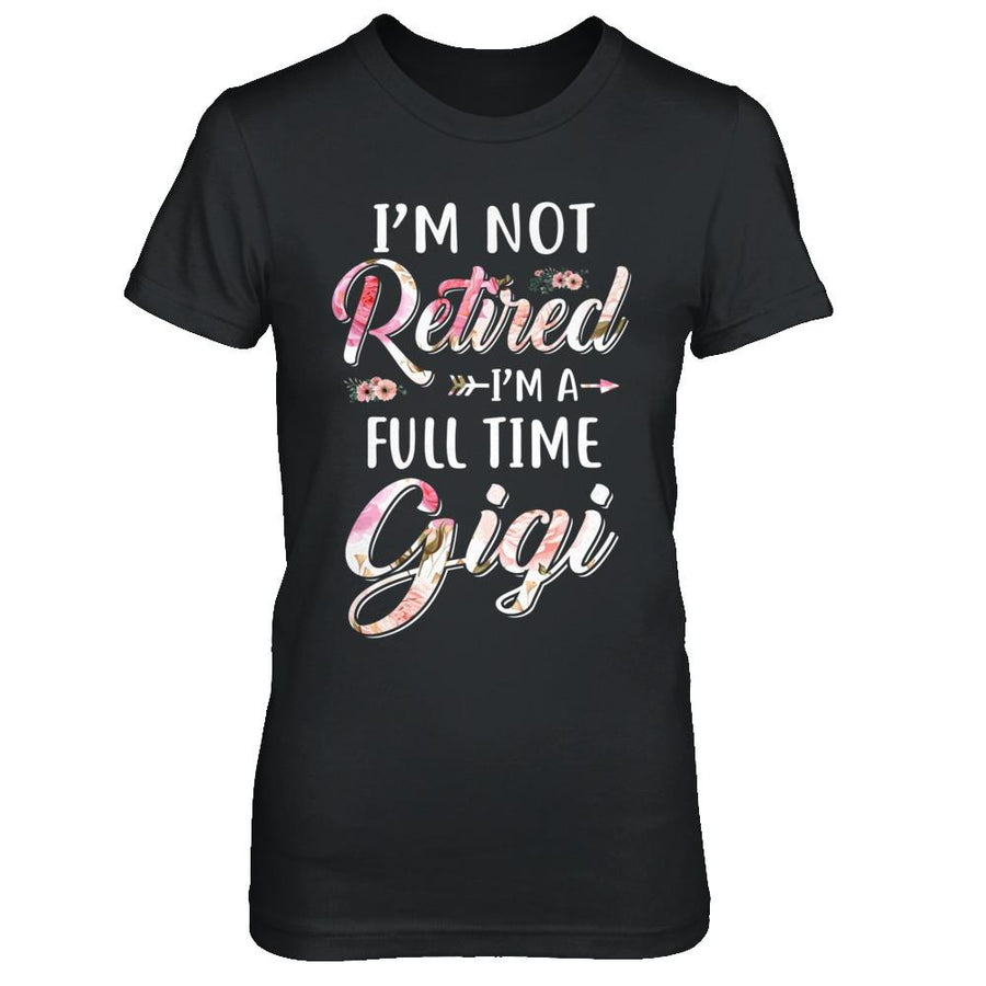 I'm Not Retired I'm A Full Time Gigi Mothers Day-T-Shirt & Hoodie-Women's T-Shirt-Black
