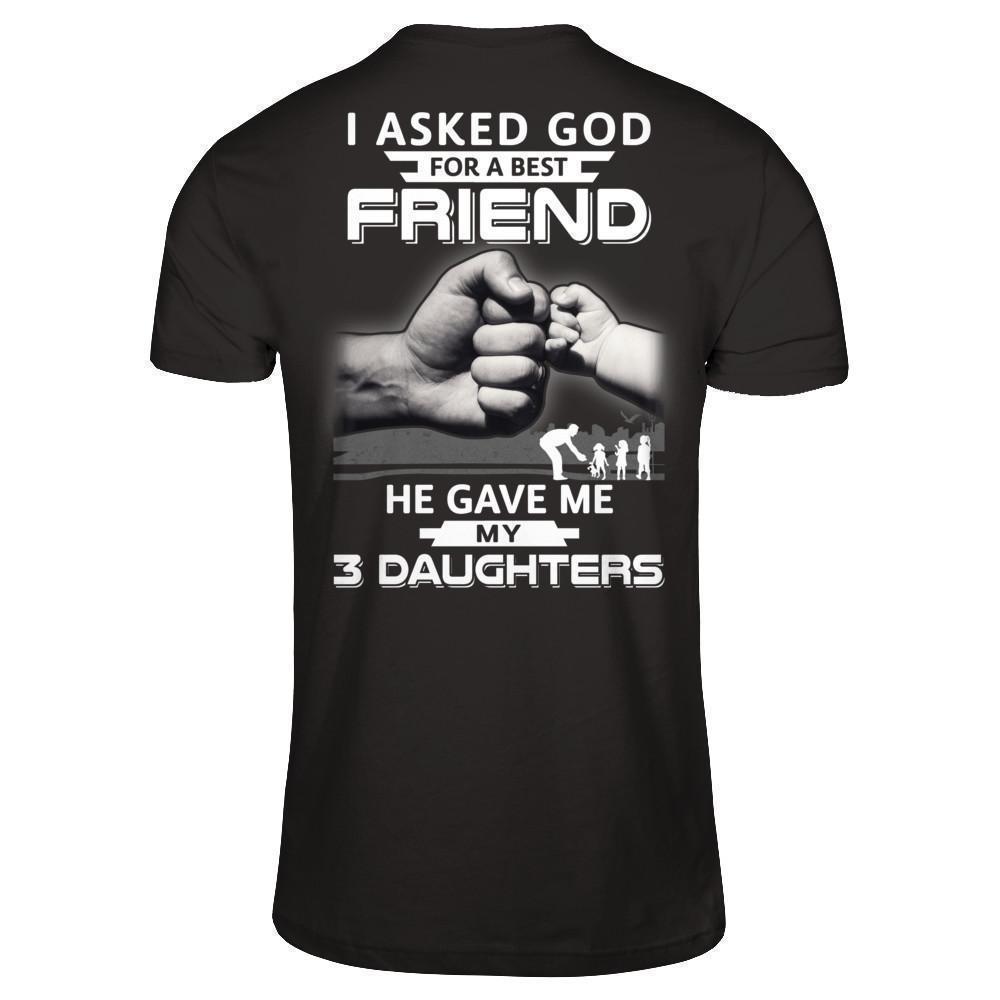 I Asked God For A Best Friend He Gave Me My Three Daughters-T-Shirt & Hoodie-Classic T-Shirt-Black