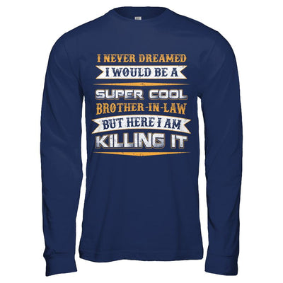 I Never Dreamed I Would Be A Super Cool Brother-In-Law-T-Shirt & Hoodie-Long Sleeve T-Shirt-Navy
