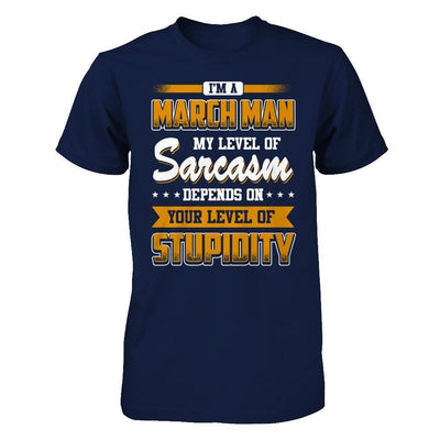 I Am A March Man My Level Of Sarcasm Depends On Your Level Of Stupidity-T-Shirt & Hoodie-Classic T-Shirt-Navy