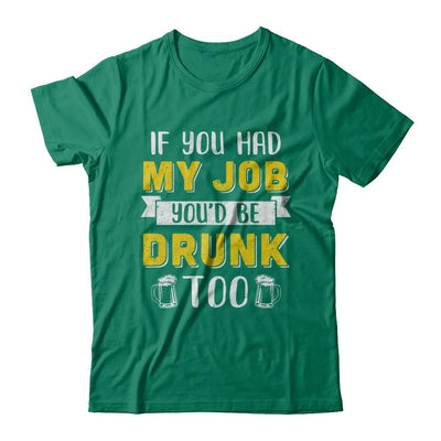 If You Had My Job You'd Be Drunk Too Funny Beer-T-Shirt & Hoodie-Classic T-Shirt-Kelly Green