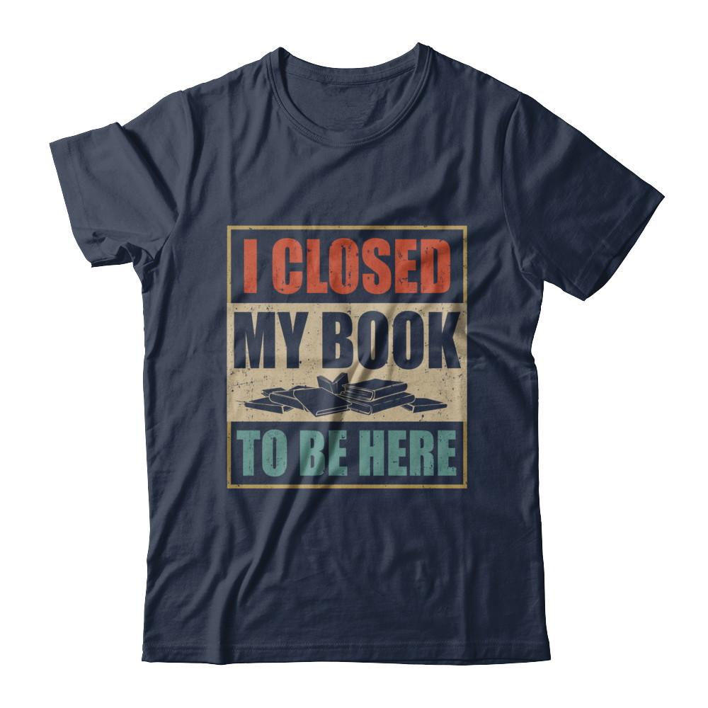 Vintage I Closed My Book To Be Here Funny Reading Book-T-Shirt & Hoodie-Classic T-Shirt-Navy
