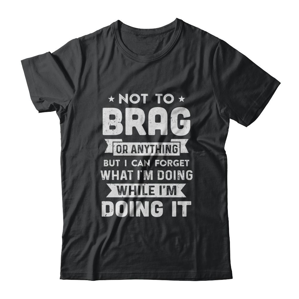 Not To Brag But I Can Forget What Im Doing Funny-T-Shirt & Hoodie-Classic T-Shirt-Black