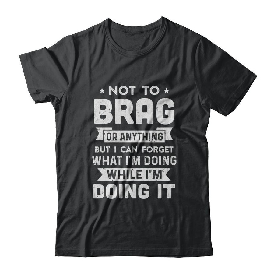Not To Brag But I Can Forget What Im Doing Funny-T-Shirt & Hoodie-Classic T-Shirt-Black