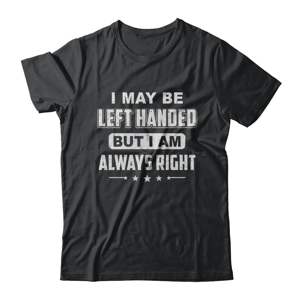 I May Be Left Handed But I Am Always Right Left Hander