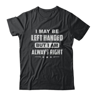 I May Be Left Handed But I Am Always Right Left Hander-T-Shirt & Hoodie-Classic T-Shirt-Black