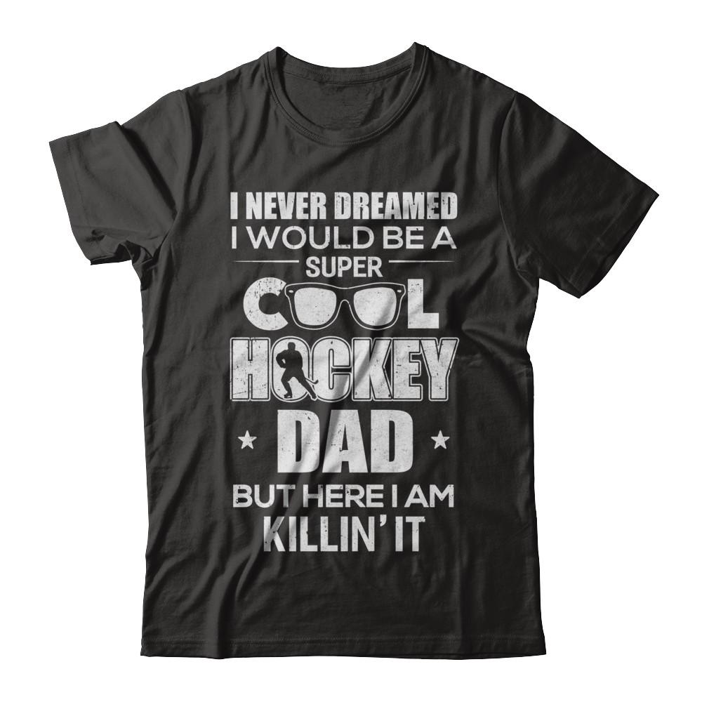 Never Dreamed I Would Be A Cool Hockey Dad Fathers Day