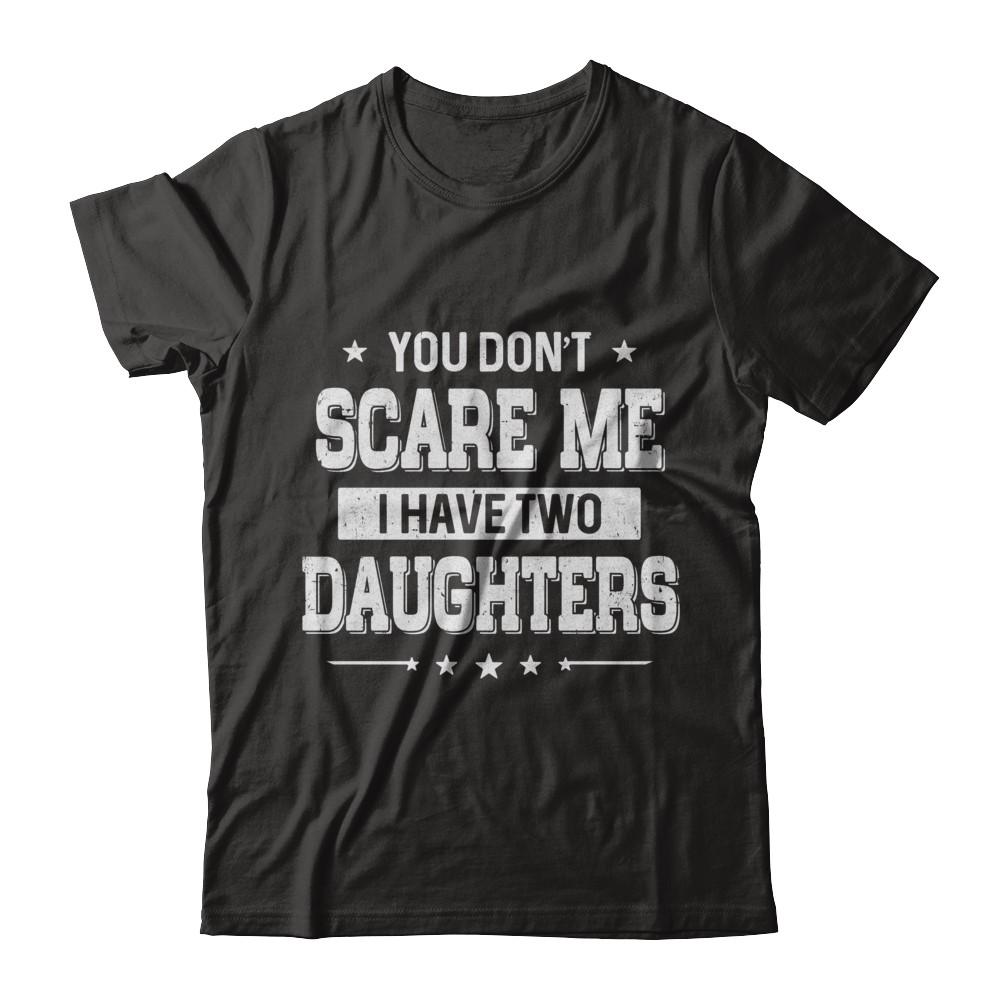 You Don't Scare Me I Have Two Daughters Fathers Day