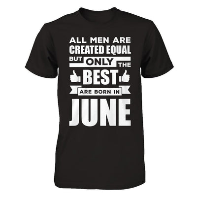 All Men Are Created Equal But Only The Best Are Born In June-T-Shirt & Hoodie-Classic T-Shirt-Black