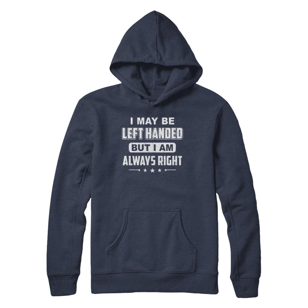 I May Be Left Handed But I Am Always Right Left Hander-T-Shirt & Hoodie-Pullover Hoodie-Navy