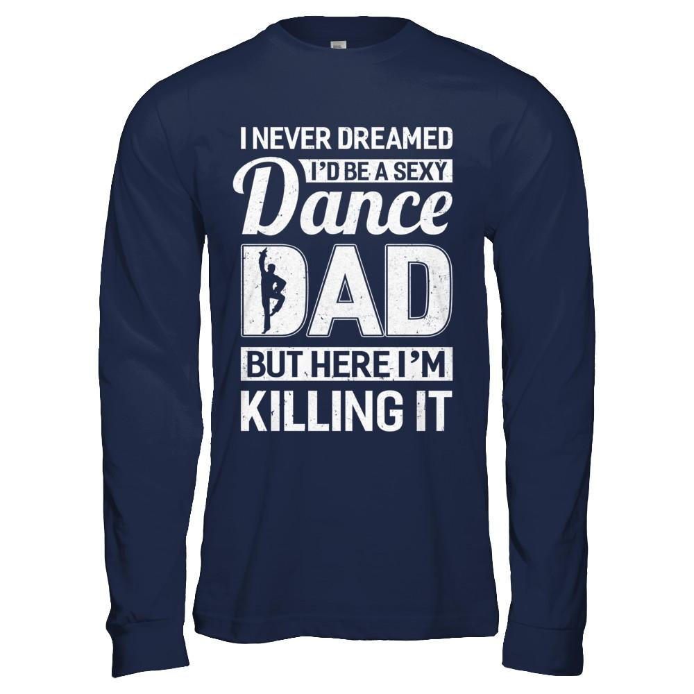 I Never Dreamed I'd Be A Sexy Dance Dad Fathers Day-T-Shirt & Hoodie-Long Sleeve T-Shirt-Navy
