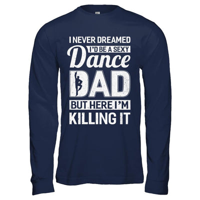 I Never Dreamed I'd Be A Sexy Dance Dad Fathers Day-T-Shirt & Hoodie-Long Sleeve T-Shirt-Navy