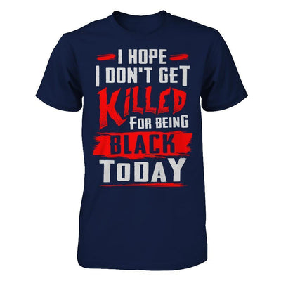 I Hope I Don't Get Killed For Being Black Today-T-Shirt & Hoodie-Classic T-Shirt-Navy