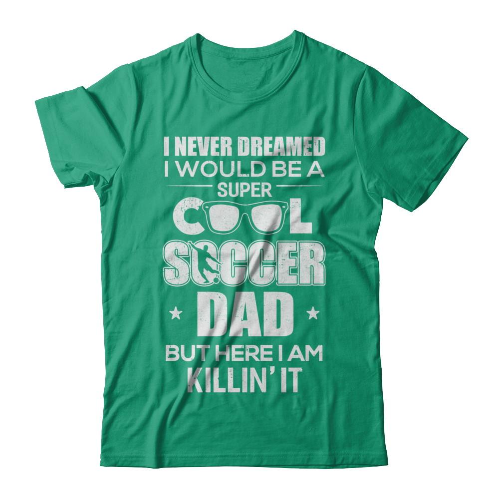 Never Dreamed I Would Be A Cool Soccer Dad Fathers Day-T-Shirt & Hoodie-Classic T-Shirt-Kelly Green
