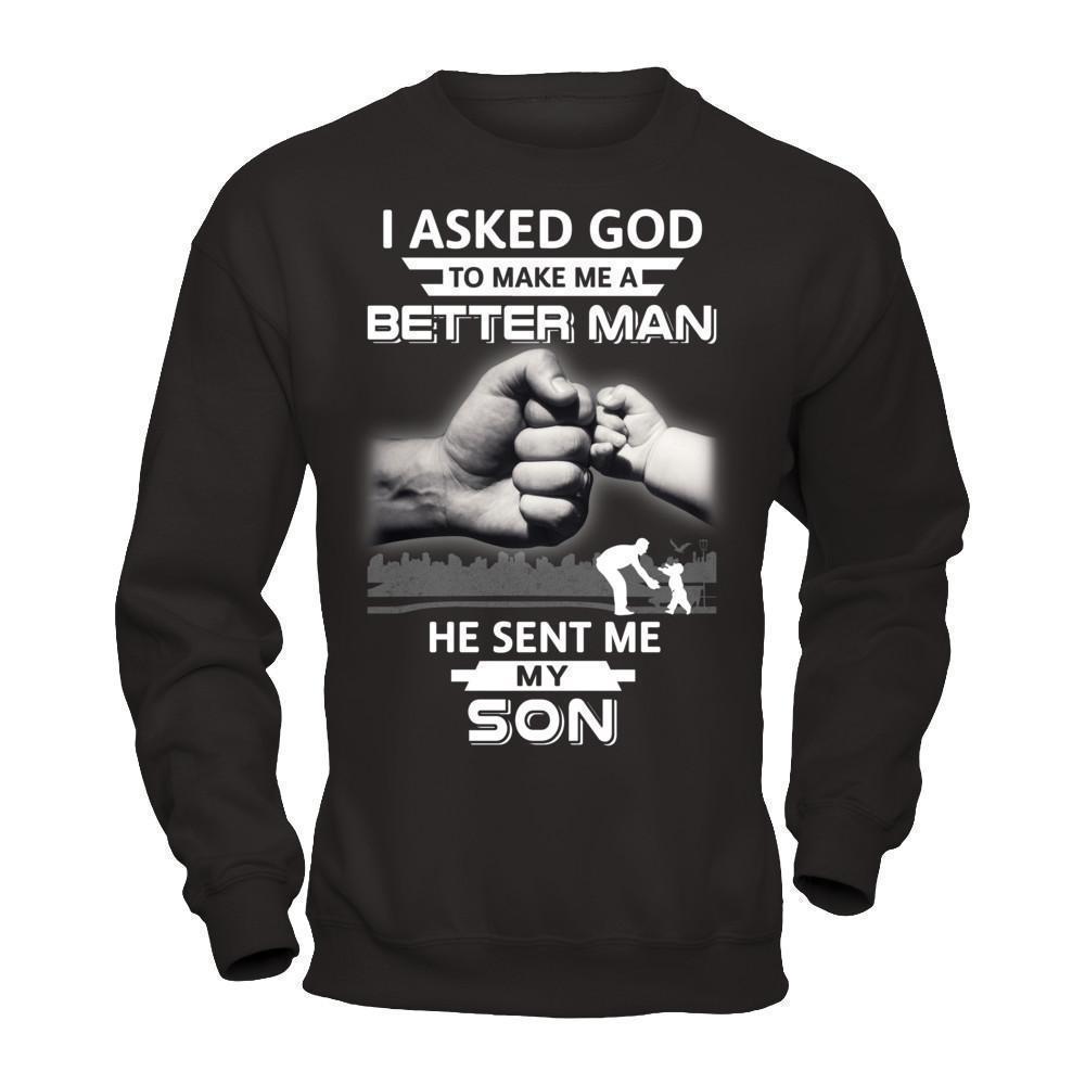 I Asked God To Make Me A Better Man He Sent Me My Son-T-Shirt & Hoodie-Crewneck Sweatshirt-Black