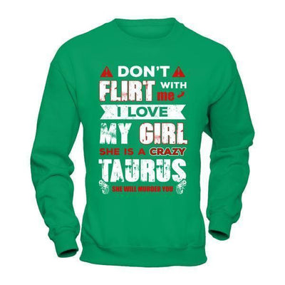 Don't Flirt With Me I Love My Girl She Is A Crazy Taurus-T-Shirt & Hoodie-Crewneck Sweatshirt-Irish Green