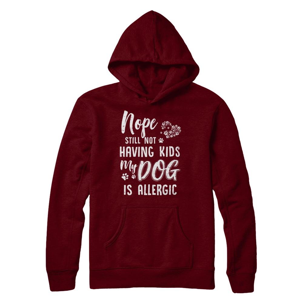 Nope Still Not Having Kids My Dog Is Allergic-T-Shirt & Hoodie-Pullover Hoodie-Maroon
