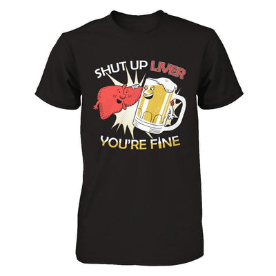 Shut Up Liver You're Fine Beer-T-Shirt & Hoodie-Premium T-Shirt-Black