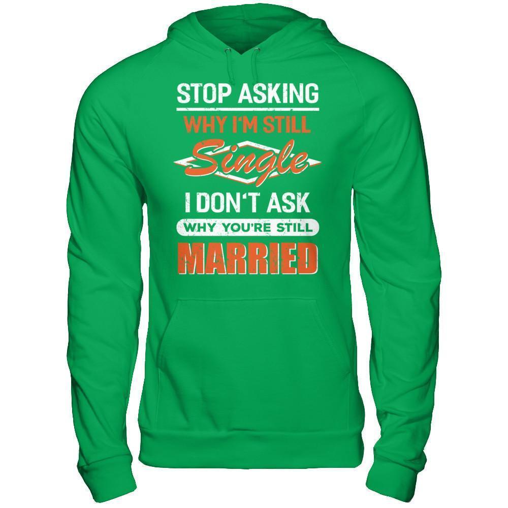 Stop Asking Why I'm Still Single I Don't Ask Why You're Still Married-T-Shirt & Hoodie-Pullover Hoodie-Irish Green