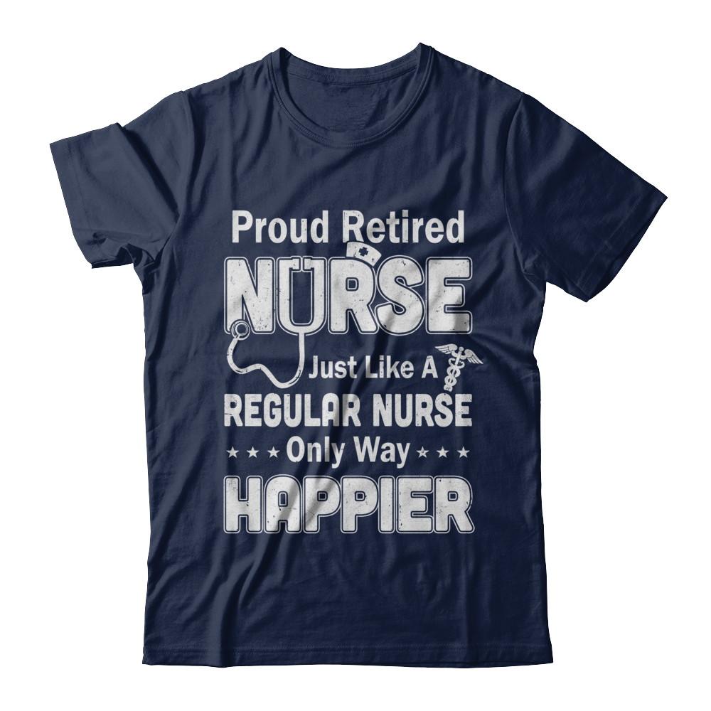 Proud Retired Nurse Just Like A Regular Nurse Only Way Happier-T-Shirt & Hoodie-Classic T-Shirt-Navy