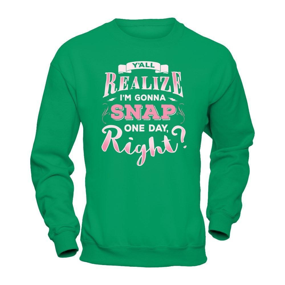 Y'all Realize I'm Gonna Snap One Day Right-T-Shirt & Hoodie-Crewneck Sweatshirt-Irish Green