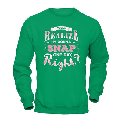 Y'all Realize I'm Gonna Snap One Day Right-T-Shirt & Hoodie-Crewneck Sweatshirt-Irish Green