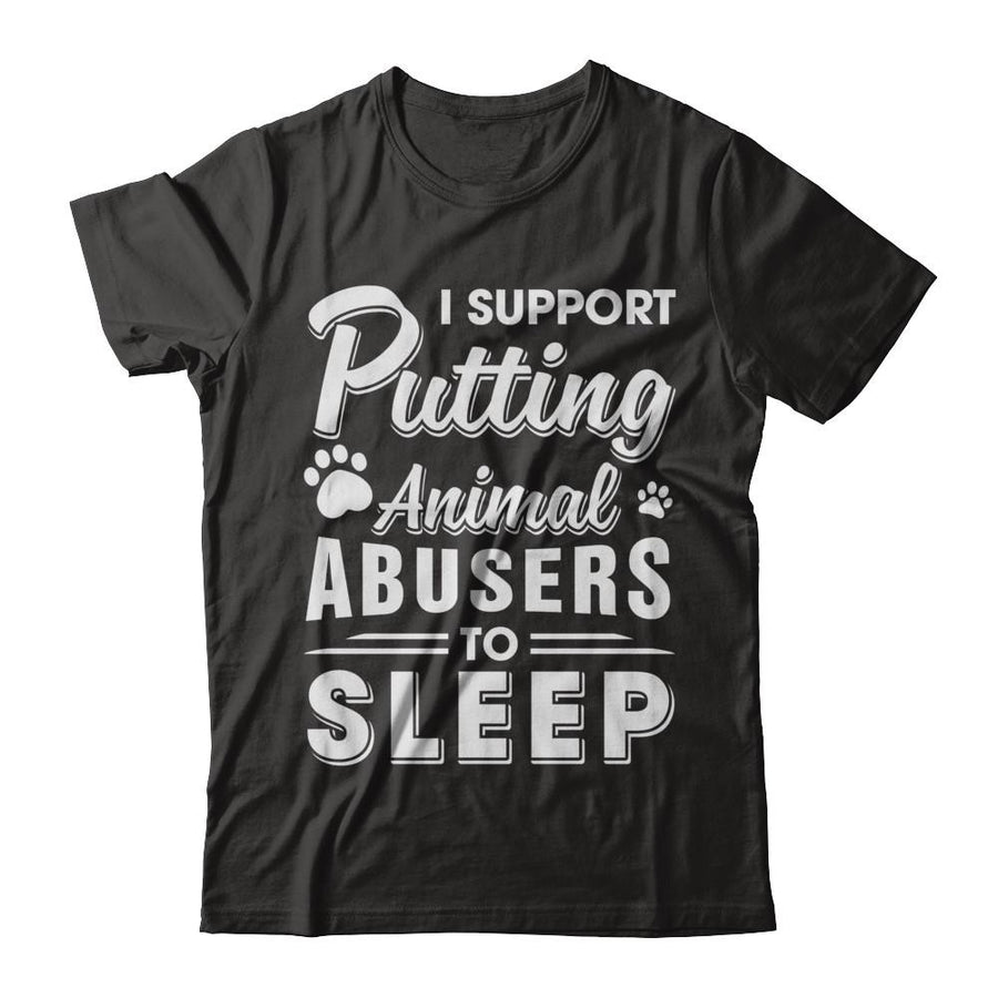 I Support Putting Animal Abusers To Sleep Dog Cat-T-Shirt & Hoodie-Classic T-Shirt-Black