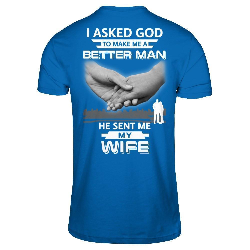 I Asked God To Make Me A Better Man He Sent Me My Wife-T-Shirt & Hoodie-