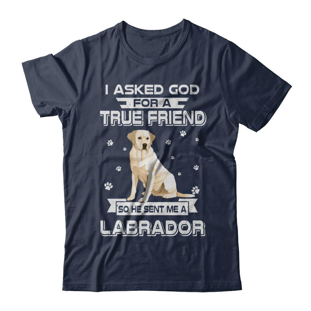 I Asked God For A True Friend So Sent Me Labrador Dog-T-Shirt & Hoodie-Classic T-Shirt-Navy