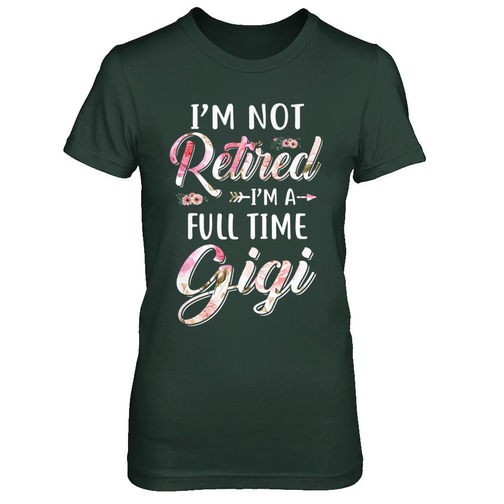 I'm Not Retired I'm A Full Time Gigi Mothers Day-T-Shirt & Hoodie-Women's T-Shirt-Forest Green