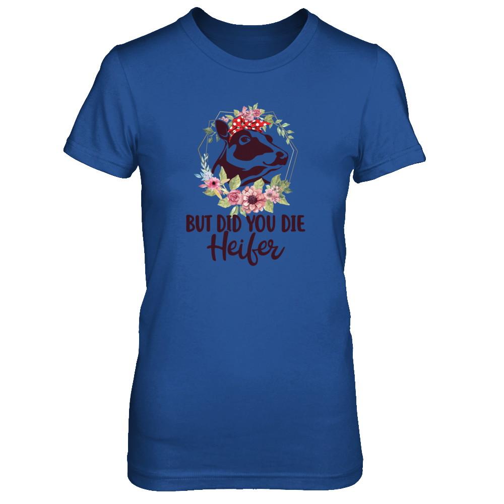 Funny Farmer Female Cow But Did You Die Heifer-T-Shirt & Tank Top-Women's T-Shirt-Royal