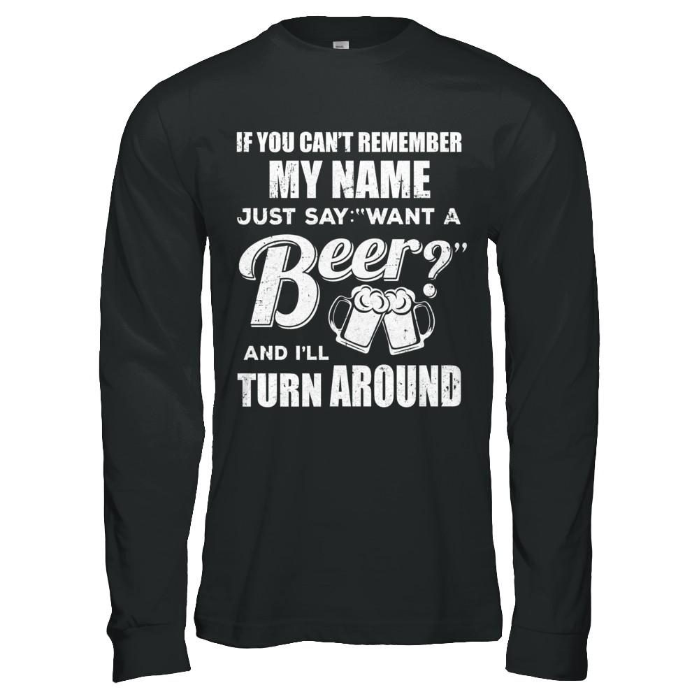 If You Can't Remember My Name Just Say Want A Beer-T-Shirt & Hoodie-