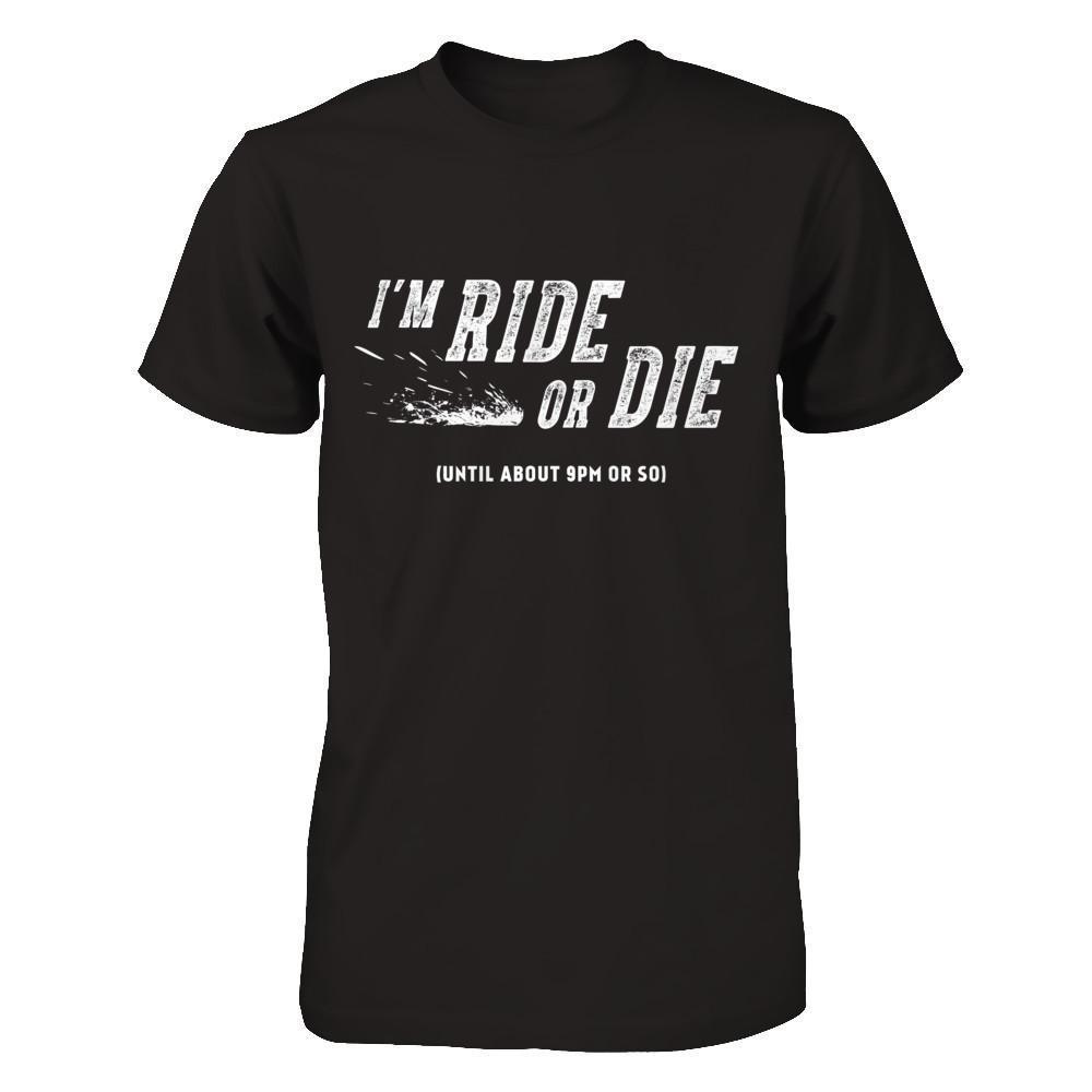 I'm Ride Or Die Until About 9Pm Or So-T-Shirt & Hoodie-Premium T-Shirt-Black