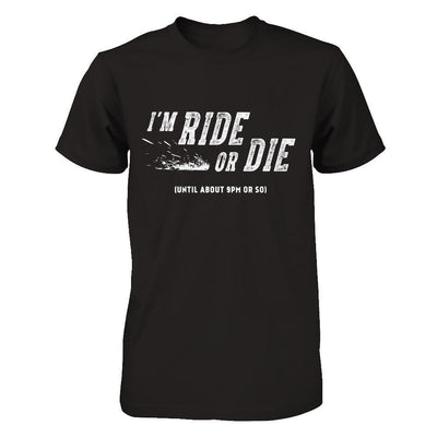 I'm Ride Or Die Until About 9Pm Or So-T-Shirt & Hoodie-Premium T-Shirt-Black