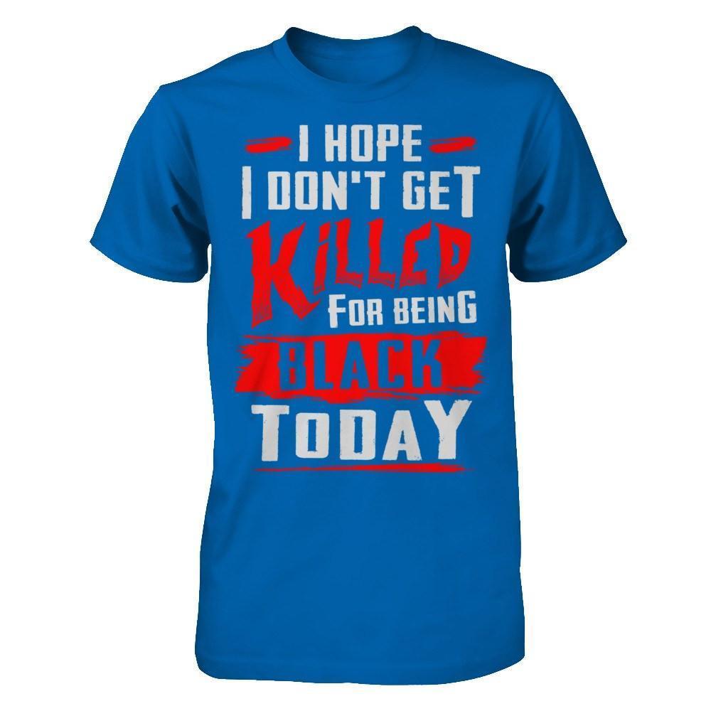 I Hope I Don't Get Killed For Being Black Today-T-Shirt & Hoodie-Classic T-Shirt-Royal