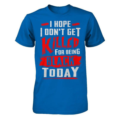 I Hope I Don't Get Killed For Being Black Today-T-Shirt & Hoodie-Classic T-Shirt-Royal
