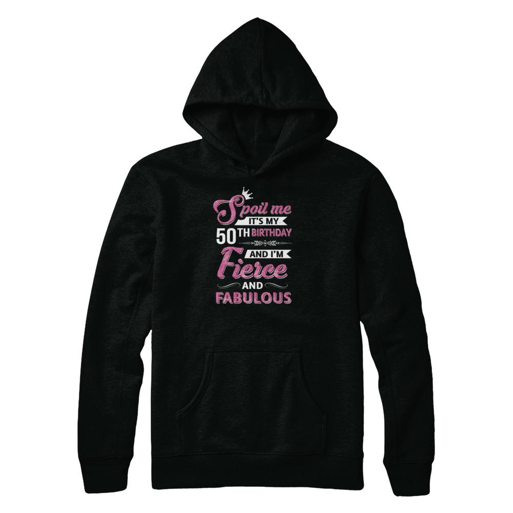 Spoil Me It's My 50Th Birthday And I'm Fierce And Fabulous-T-Shirt & Tank Top-Pullover Hoodie-Black