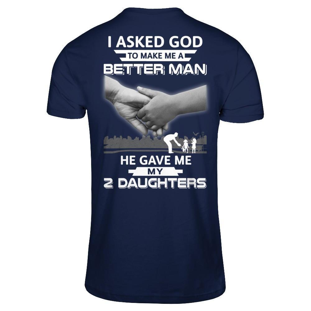 I Asked God To Make Me A Better Man He Gave Me My Two Daughters-T-Shirt & Hoodie-Classic T-Shirt-Navy