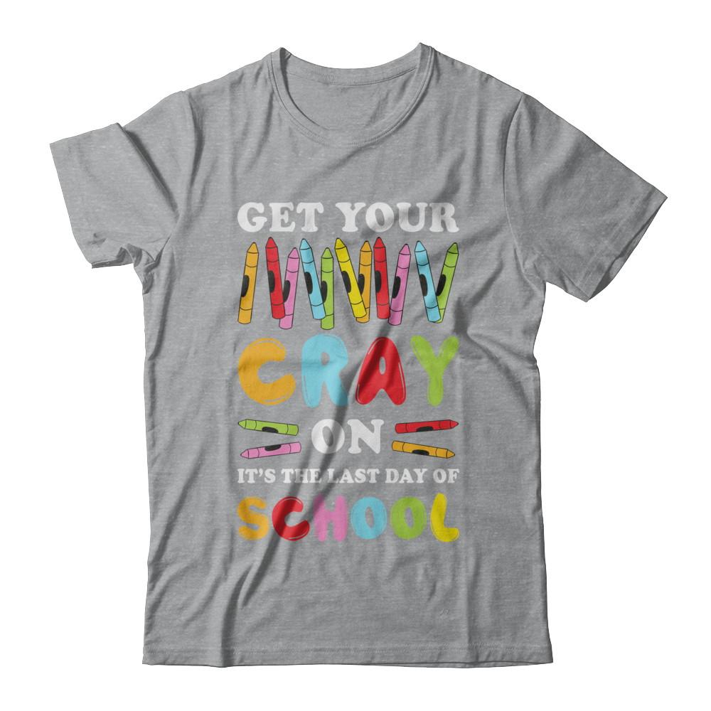 Get Your Cray On Its Last Day Of School Teacher Kindergarten-T-Shirt & Hoodie-Classic T-Shirt-Sport Grey