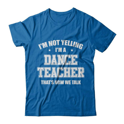 I'm Not Yelling I'm A Dance Teacher That's How We Talk-T-Shirt & Hoodie-Classic T-Shirt-Royal